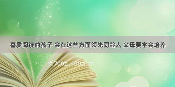 喜爱阅读的孩子 会在这些方面领先同龄人 父母要学会培养