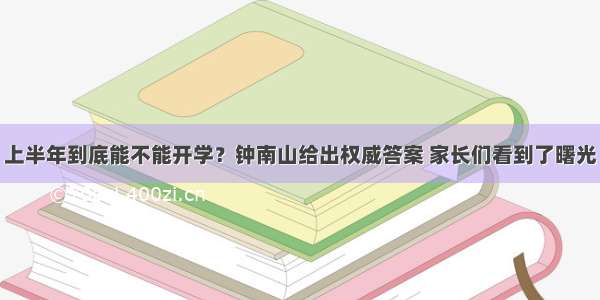 上半年到底能不能开学？钟南山给出权威答案 家长们看到了曙光