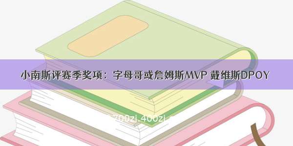 小南斯评赛季奖项：字母哥或詹姆斯MVP 戴维斯DPOY