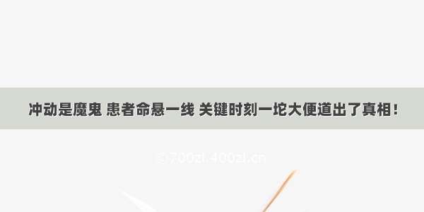 冲动是魔鬼 患者命悬一线 关键时刻一坨大便道出了真相！