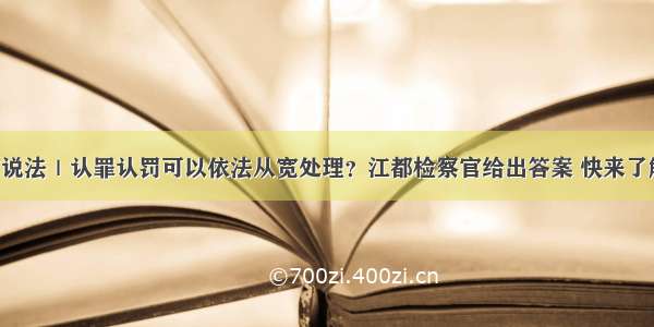 检察官说法｜认罪认罚可以依法从宽处理？江都检察官给出答案 快来了解一下！