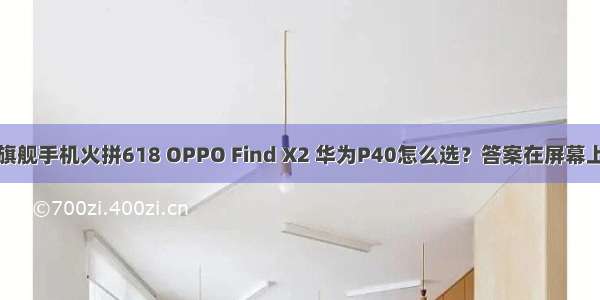 旗舰手机火拼618 OPPO Find X2 华为P40怎么选？答案在屏幕上