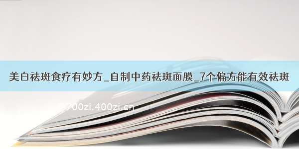 美白祛斑食疗有妙方_自制中药祛斑面膜_7个偏方能有效祛斑