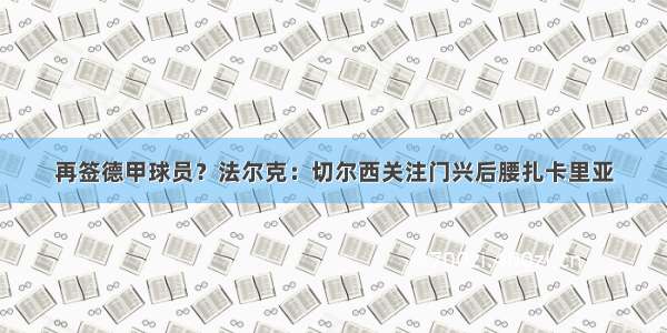 再签德甲球员？法尔克：切尔西关注门兴后腰扎卡里亚