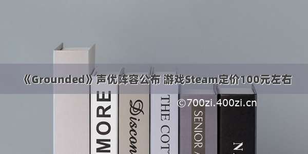 《Grounded》声优阵容公布 游戏Steam定价100元左右