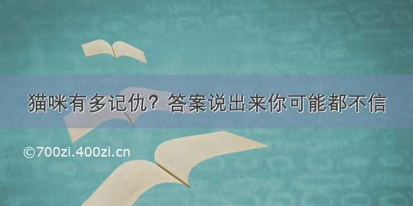 猫咪有多记仇？答案说出来你可能都不信