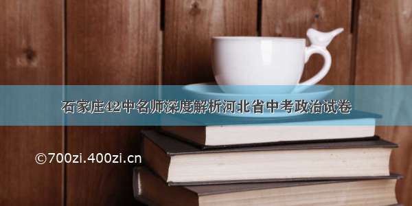 石家庄42中名师深度解析河北省中考政治试卷