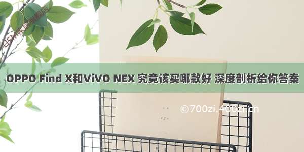 OPPO Find X和ViVO NEX 究竟该买哪款好 深度剖析给你答案