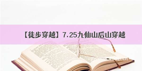 【徒步穿越】7.25九仙山后山穿越