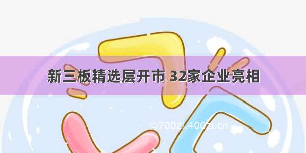 新三板精选层开市 32家企业亮相