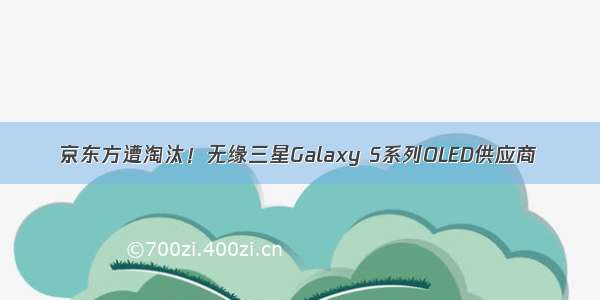 京东方遭淘汰！无缘三星Galaxy S系列OLED供应商