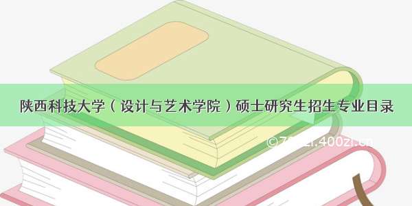 陕西科技大学（设计与艺术学院）硕士研究生招生专业目录