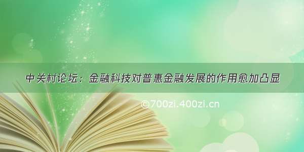 中关村论坛：金融科技对普惠金融发展的作用愈加凸显