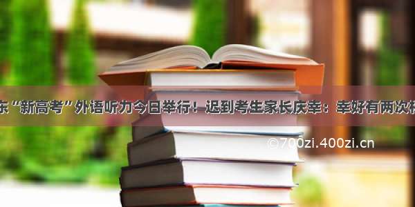 山东“新高考”外语听力今日举行！迟到考生家长庆幸：幸好有两次机会