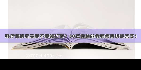 客厅装修究竟要不要装灯带？30年经验的老师傅告诉你答案！