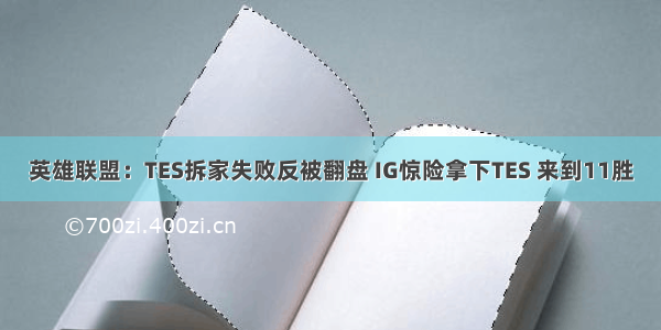 英雄联盟：TES拆家失败反被翻盘 IG惊险拿下TES 来到11胜