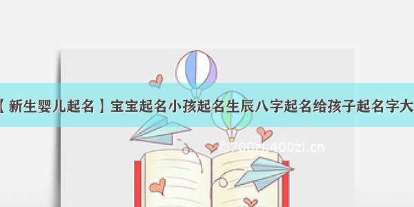 【新生婴儿起名】宝宝起名小孩起名生辰八字起名给孩子起名字大全