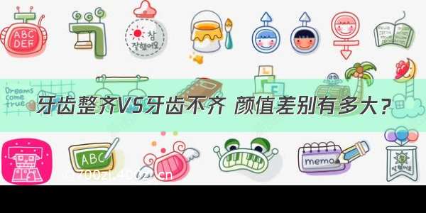 牙齿整齐VS牙齿不齐 颜值差别有多大？