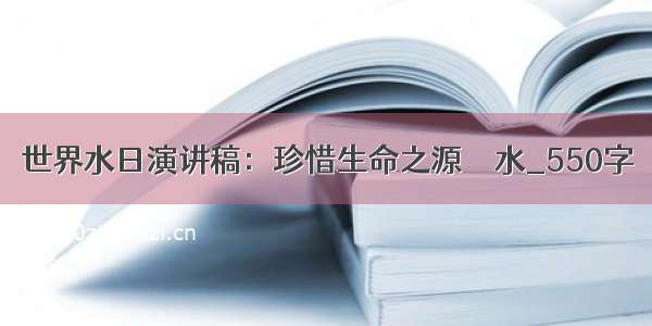 世界水日演讲稿：珍惜生命之源──水_550字