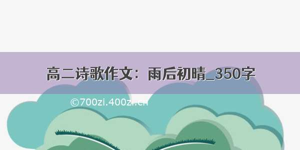 高二诗歌作文：雨后初晴_350字