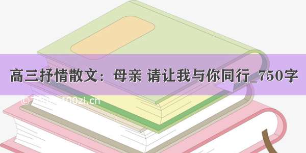 高三抒情散文：母亲 请让我与你同行_750字