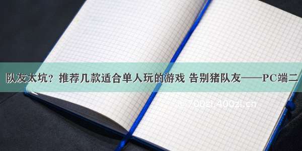 队友太坑？推荐几款适合单人玩的游戏 告别猪队友——PC端二