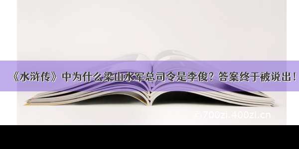 《水浒传》中为什么梁山水军总司令是李俊？答案终于被说出！