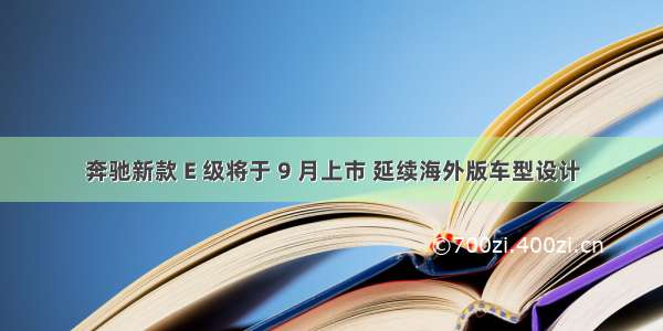 奔驰新款 E 级将于 9 月上市 延续海外版车型设计