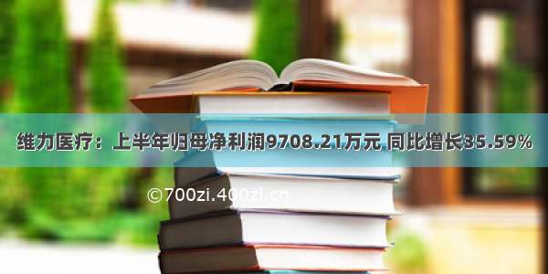 维力医疗：上半年归母净利润9708.21万元 同比增长35.59%