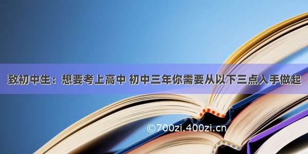 致初中生：想要考上高中 初中三年你需要从以下三点入手做起