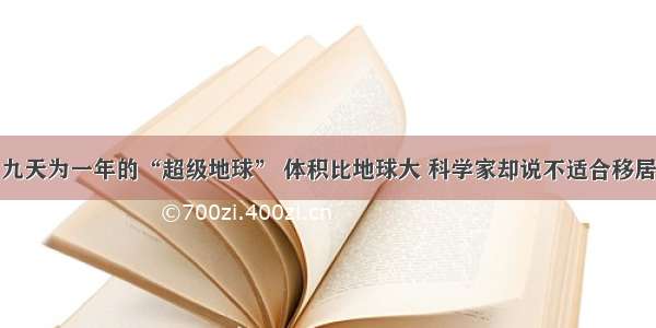 九天为一年的“超级地球” 体积比地球大 科学家却说不适合移居