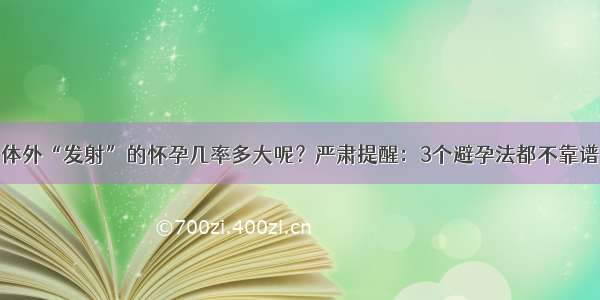 体外“发射”的怀孕几率多大呢？严肃提醒：3个避孕法都不靠谱