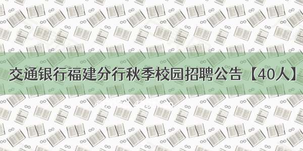 交通银行福建分行秋季校园招聘公告【40人】