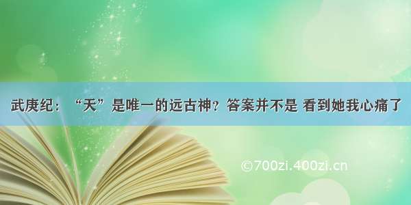 武庚纪：“天”是唯一的远古神？答案并不是 看到她我心痛了