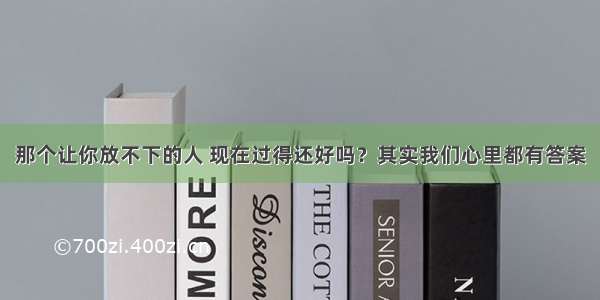 那个让你放不下的人 现在过得还好吗？其实我们心里都有答案