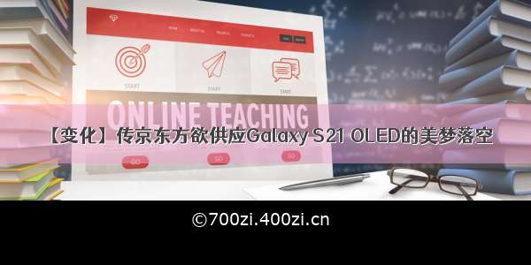 【变化】传京东方欲供应Galaxy S21 OLED的美梦落空