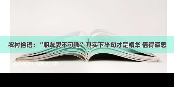 农村俗语：“朋友妻不可欺” 其实下半句才是精华 值得深思