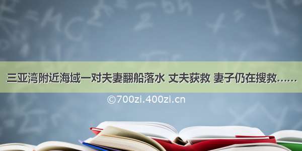 三亚湾附近海域一对夫妻翻船落水 丈夫获救 妻子仍在搜救……