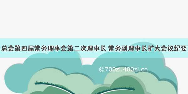 总会第四届常务理事会第二次理事长 常务副理事长扩大会议纪要