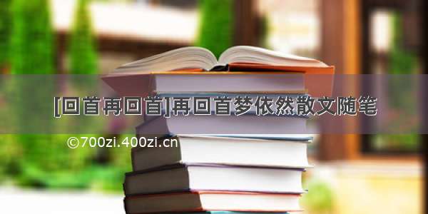 [回首再回首]再回首梦依然散文随笔