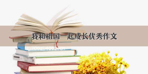 我和祖国一起成长优秀作文