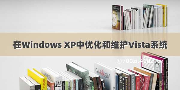 在Windows XP中优化和维护Vista系统