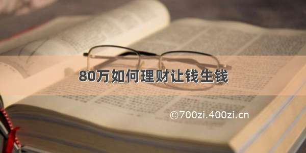 80万如何理财让钱生钱