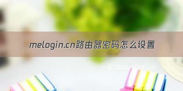 melogin.cn路由器密码怎么设置