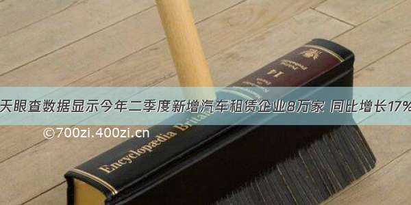 天眼查数据显示今年二季度新增汽车租赁企业8万家 同比增长17%