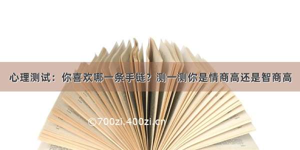 心理测试：你喜欢哪一条手链？测一测你是情商高还是智商高