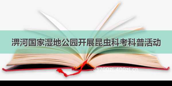 淠河国家湿地公园开展昆虫科考科普活动