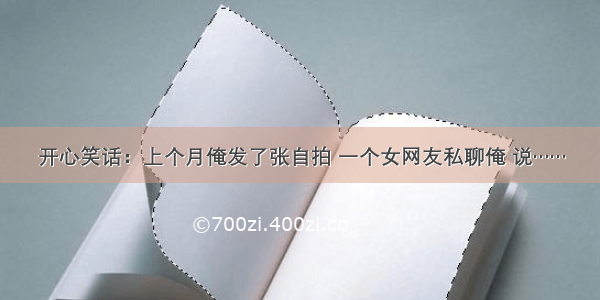 开心笑话：上个月俺发了张自拍 一个女网友私聊俺 说……