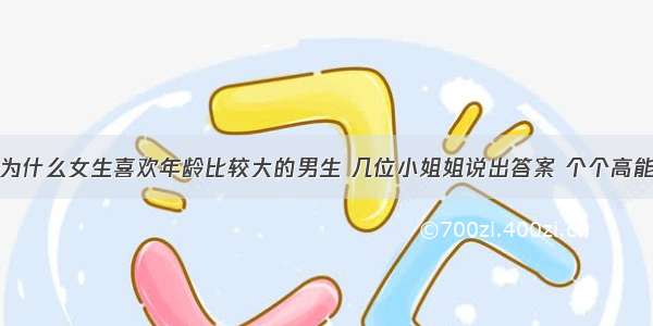 为什么女生喜欢年龄比较大的男生 几位小姐姐说出答案 个个高能