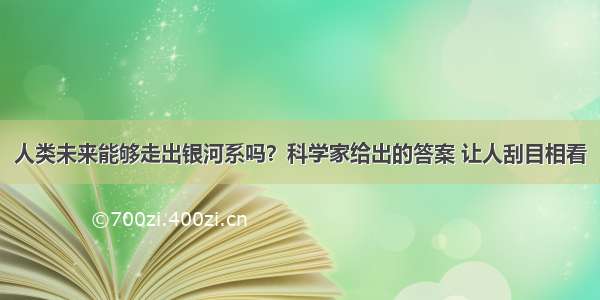 人类未来能够走出银河系吗？科学家给出的答案 让人刮目相看